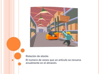 Rotación de stocks
El numero de veces que un articulo se renueva
anualmente en el almacén.
 