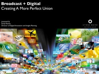 Broadcast + Digital
Creating A More Perfect Union
presented by
Emily Reeves
Director of Digital Innovation and Insight Planning
 