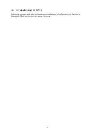 10.   DATA DA REVISÃO DO TEXTO

Informação pormenorizada sobre este medicamento está disponível na Internet no site da Agência
Europeia de Medicamentos http://www.ema.europa.eu/.




                                                22
 