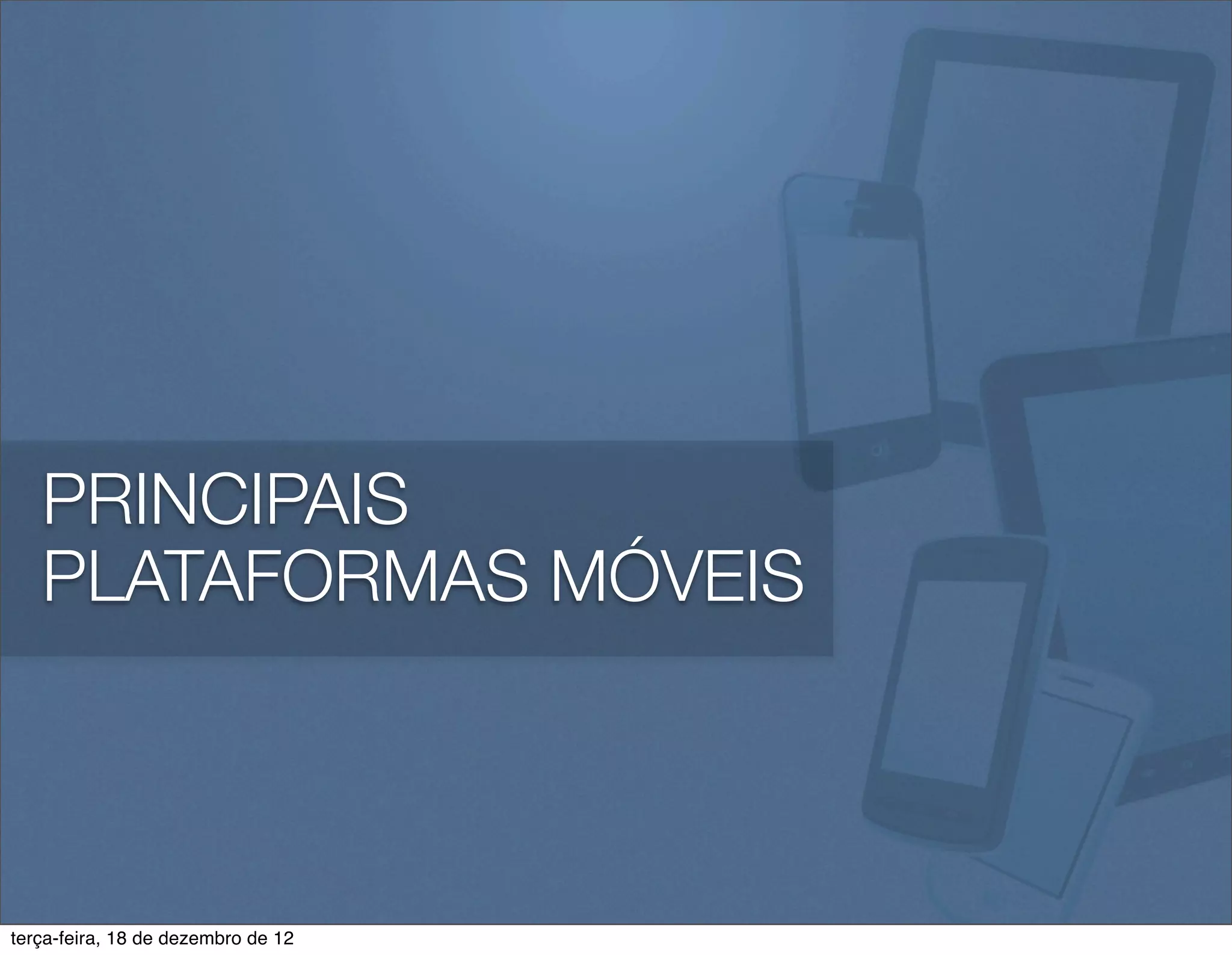 PRINCIPAIS
   PLATAFORMAS MÓVEIS



terça-feira, 18 de dezembro de 12
 