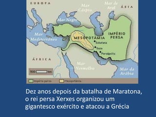 Dez anos depois da batalha de Maratona, o rei persa Xerxes organizou um gigantesco exército e atacou a Grécia