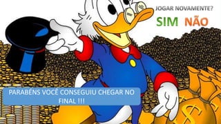 PARABÉNS VOCÊ CONSEGUIU CHEGAR NO
FINAL !!!
 