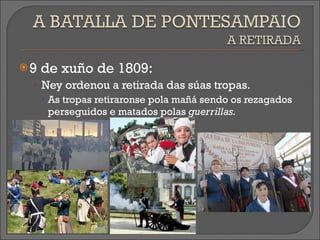 9 de xuño de 1809: Ney ordenou a retirada das súas tropas. As tropas retiraronse pola mañá sendo os rezagados perseguidos e matados polas  guerrillas. 