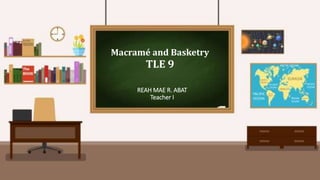 REAH MAE R. ABAT
Teacher I
Macramé and Basketry
TLE 9
 