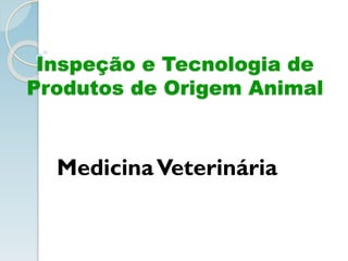 Inspeção e Tecnologia de
Produtos de Origem Animal
MedicinaVeterinária
 