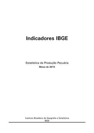 Indicadores IBGE
Estatística da Produção Pecuária
Março de 2015
Instituto Brasileiro de Geografia e Estatística
IBGE
 