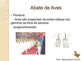 Abate de Aves
 Pendura:
- Aves são suspensas de ponta-cabeça nos
ganchos da linha de pendura
(enganchamento)
Profª. Mariela Moura Carreon
 