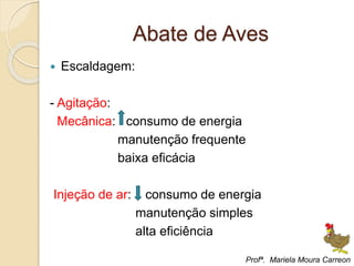 Abate de Aves
 Escaldagem:
- Agitação:
Mecânica: consumo de energia
manutenção frequente
baixa eficácia
Injeção de ar: consumo de energia
manutenção simples
alta eficiência
Profª. Mariela Moura Carreon
 