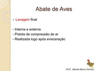 Abate de Aves
 Lavagem final
- Interna e externa
- Pistola de compressão de ar
- Realizada logo após evisceração
Profª. Mariela Moura Carreon
 