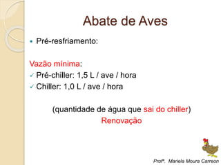 Abate de Aves
 Pré-resfriamento:
Vazão mínima:
 Pré-chiller: 1,5 L / ave / hora
 Chiller: 1,0 L / ave / hora
(quantidade de água que sai do chiller)
Renovação
Profª. Mariela Moura Carreon
 