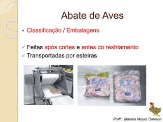 Abate de Aves
 Classificação / Embalagens
 Feitas após cortes e antes do resfriamento
 Transportadas por esteiras
Profª. Mariela Moura Carreon
 