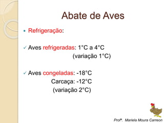 Abate de Aves
 Refrigeração:
 Aves refrigeradas: 1°C a 4°C
(variação 1°C)
 Aves congeladas: -18°C
Carcaça: -12°C
(variação 2°C)
Profª. Mariela Moura Carreon
 