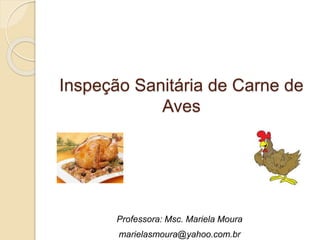 Inspeção Sanitária de Carne de
Aves
Professora: Msc. Mariela Moura
marielasmoura@yahoo.com.br
 