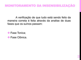 MONITORAMENTO DA INSENSIBILIZAÇÃO 
A verificação de que tudo está sendo feito da 
maneira correta é feita através da analise de duas 
fases que os suínos passam: 
 Fase Tonica; 
 Fase Clônica. 
32 
 