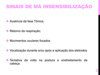 SINAIS DE MÁ INSENSIBILIZAÇÃO 
 Ausência da fase Tônica; 
 Retorno da respiração; 
 Movimentos oculares focados 
 Vocalização durante e/ou após a aplicação dos eletrodos 
 Tentativa da volta na postura e endireitamento da 
cabeça. 
35 
 