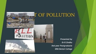 ABATEMENT OF POLLUTION
Presented by
Dr.R.Sindhu
IInd year Postgraduate
SRM Dental College
 