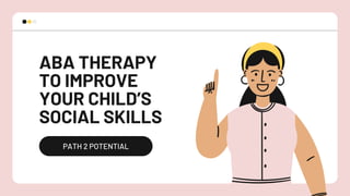 ABA THERAPY
TO IMPROVE
YOUR CHILD’S
SOCIAL SKILLS
PATH 2 POTENTIAL
 