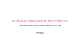Latent Space Autoregression for Novelty Detection
Davide Abati, Angelo Porrello, Simone Calderara, Rita Cucchiara
中塚 俊介
 