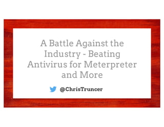 A Battle Against the
Industry - Beating
Antivirus for Meterpreter
and More
@ChrisTruncer
 