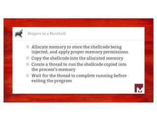 Stagers in a Nutshell
■ Allocate memory to store the shellcode being
injected, and apply proper memory permissions
■ Copy ...