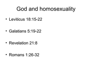 God and homosexuality
• Leviticus 18:15-22
• Galatians 5:19-22
• Revelation 21:8
• Romans 1:26-32
 