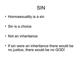 SIN
• Homosexuality is a sin
• Sin is a choice
• Not an inheritance
• If sin were an inheritance there would be
no justice, there would be no GOD!
 