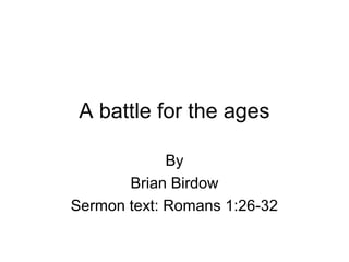 A battle for the ages
By
Brian Birdow
Sermon text: Romans 1:26-32
 