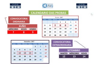 3
XUÑO
MÉRCORES XOVES VENRES
7 8 9
SETEMBRO
MARTES MÉRCORES XOVES
12 13 14
CALENDARIO DAS PROBAS
CONVOCATORIA
ORDINARIA
CONVOCATORIA
EXTRAORDINARIA
 