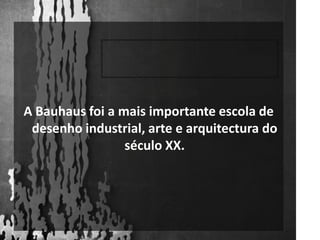 A Bauhaus foi a mais importante escola de desenho industrial, arte e arquitectura do século XX. 