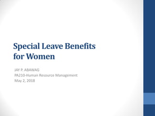 Special Leave Benefits
for Women
JAY P. ABAWAG
PA210-Human Resource Management
May 2, 2018
 