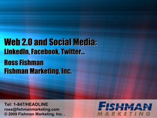 Web 2.0 and Social Media:  LinkedIn, Facebook, Twitter… Ross Fishman Fishman Marketing, Inc. Tel: 1-847/HEADLINE [email_address] © 2009 Fishman Marketing, Inc. . 