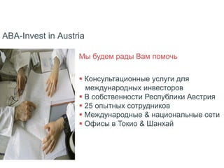 ABA-Invest in Austria
Мы будем рады Вам помочь
 Консультационные услуги для
международных инвесторов
 В собственности Республики Австрия
 25 опытных сотрудников
 Международные & национальные сети
 Офисы в Токио & Шанхай
 