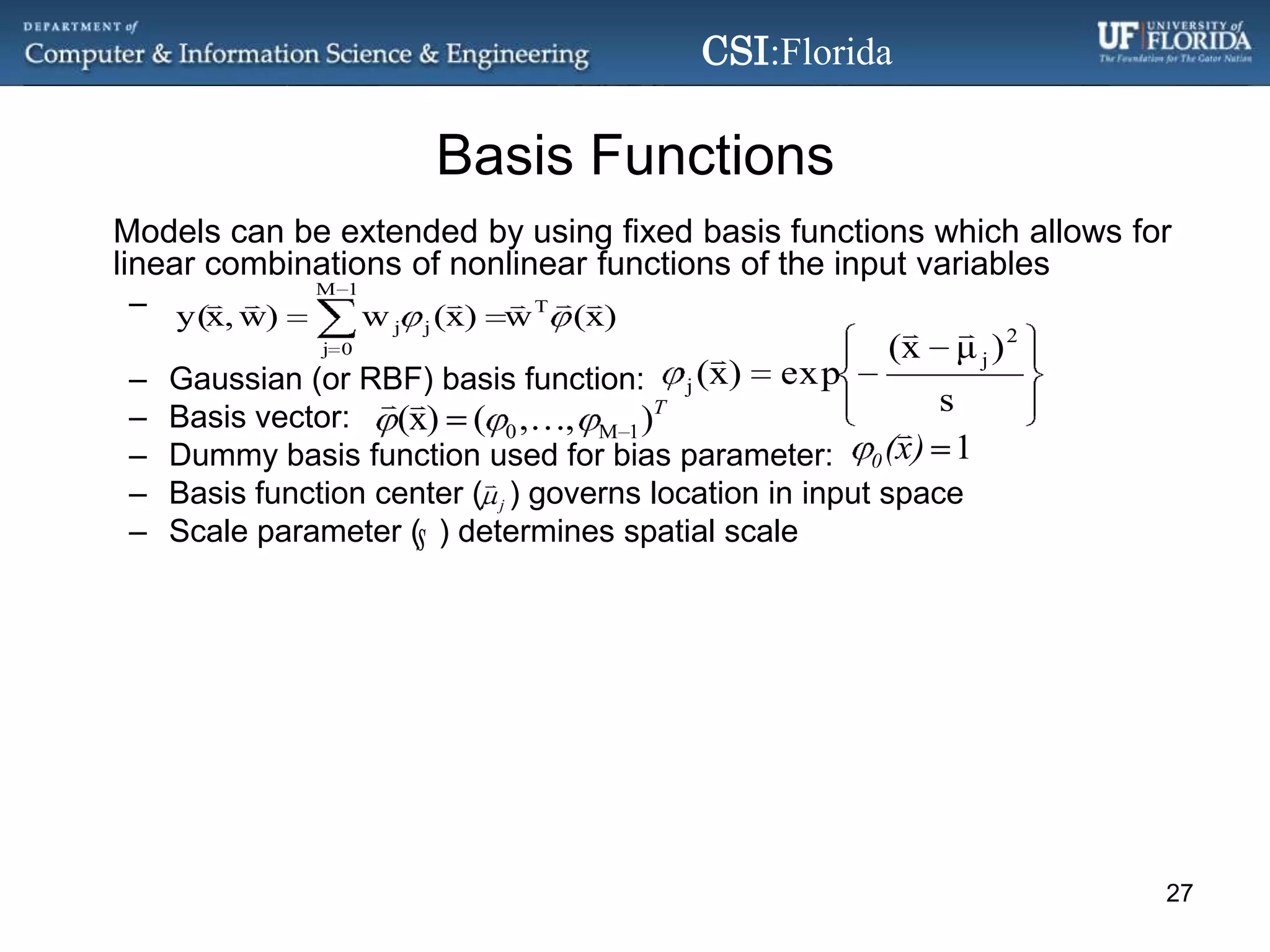 Basis Functions	Models can be extended by using fixed basis functions which allows for linear combinations of nonlinear functions of the input variablesGaussian (or RBF) basis function:Basis vector: Dummy basis function used for bias parameter: Basis function center (   ) governs location in input spaceScale parameter () determines spatial scale27
