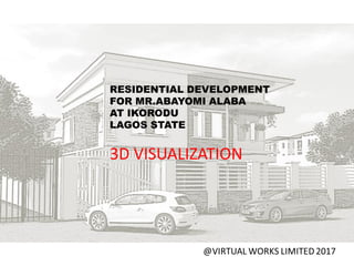 RESIDENTIAL DEVELOPMENT
FOR MR.ABAYOMI ALABA
AT IKORODU
LAGOS STATE
3D VISUALIZATION
 