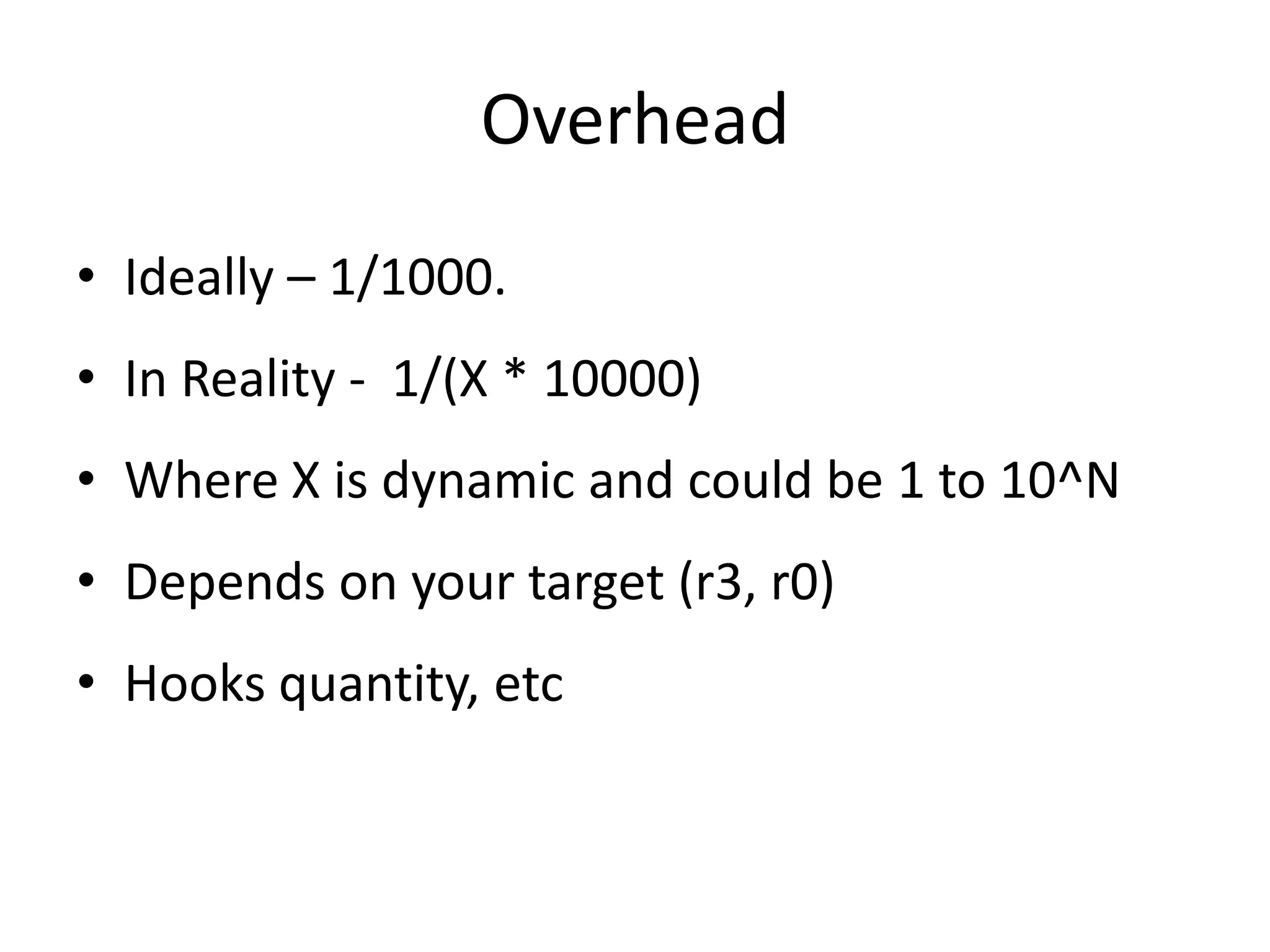 Overhead • Ideally – 1/1000. • In Reality - 1/(X * 10000) • Where X is dynamic and could be 1 to 10^N • Depends on your target (r3, r0) • Hooks quantity, etc 