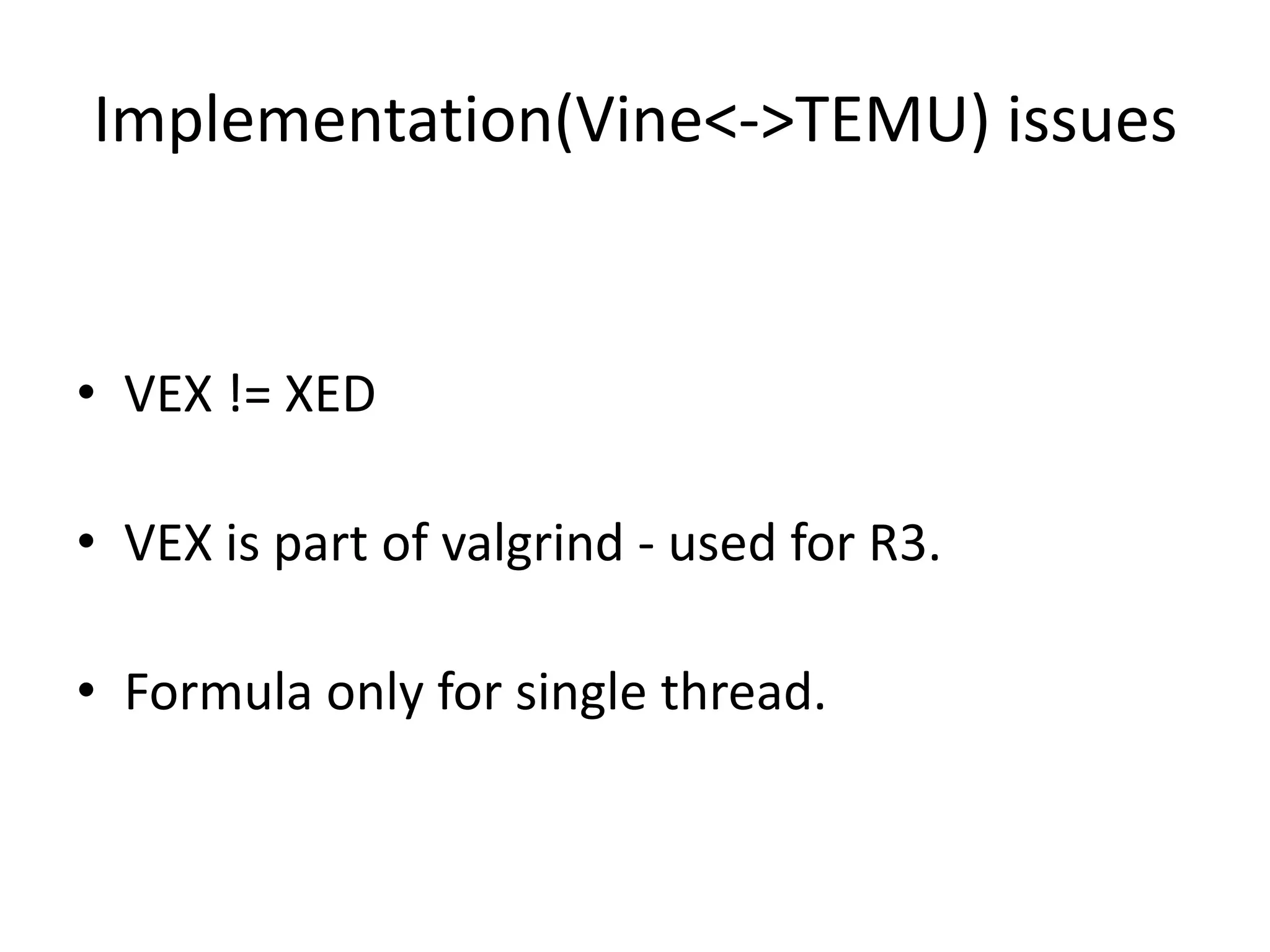 Implementation(Vine<->TEMU) issues • VEX != XED • VEX is part of valgrind - used for R3. • Formula only for single thread. 