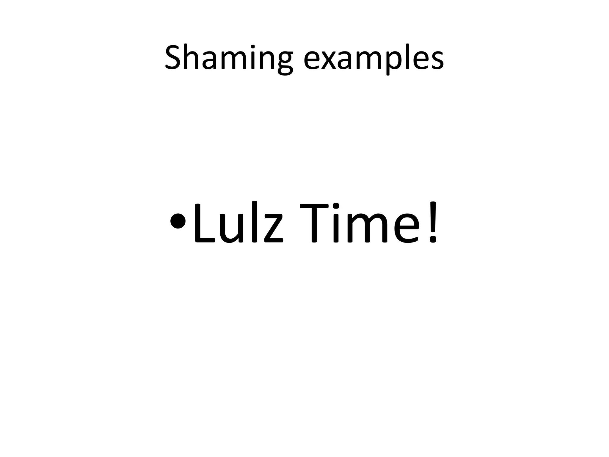 Shaming examples •Lulz Time! 