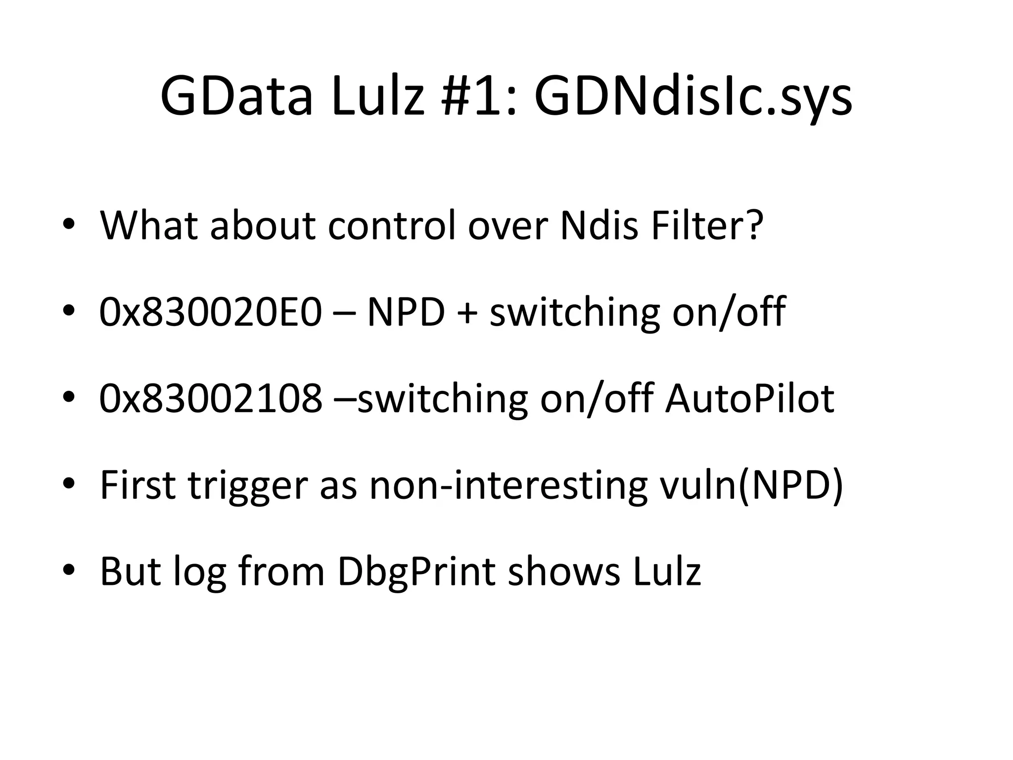 GData Lulz #1: GDNdisIc.sys • What about control over Ndis Filter? • 0x830020E0 – NPD + switching on/off • 0x83002108 –switching on/off AutoPilot • First trigger as non-interesting vuln(NPD) • But log from DbgPrint shows Lulz 
