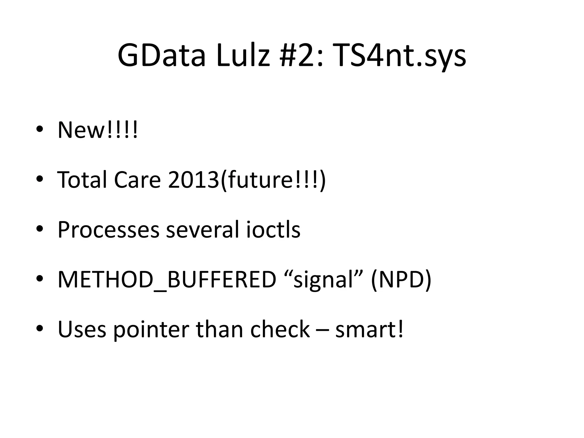 GData Lulz #2: TS4nt.sys • New!!!! • Total Care 2013(future!!!) • Processes several ioctls • METHOD_BUFFERED “signal” (NPD) • Uses pointer than check – smart! 