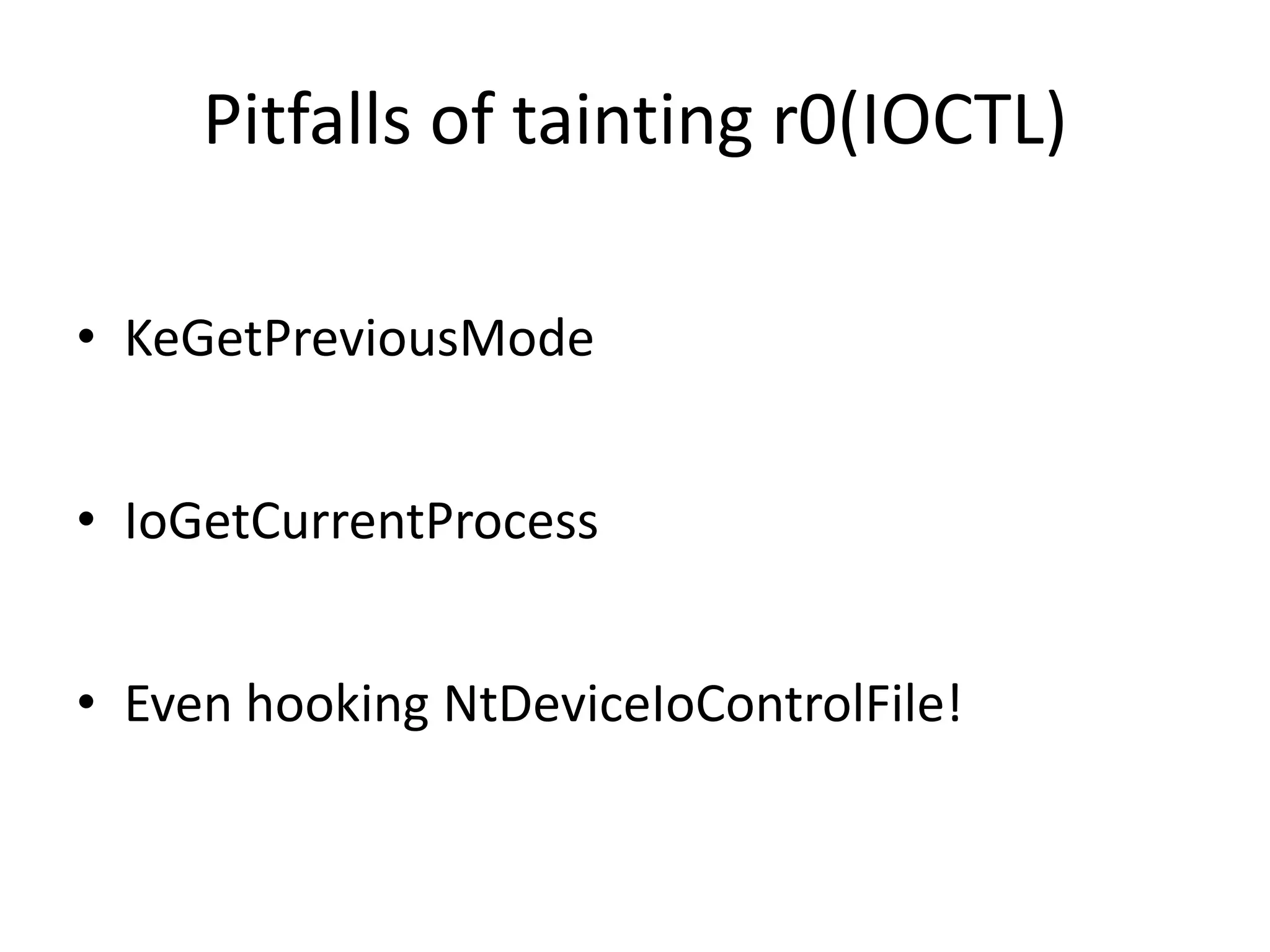 Pitfalls of tainting r0(IOCTL) • KeGetPreviousMode • IoGetCurrentProcess • Even hooking NtDeviceIoControlFile! 