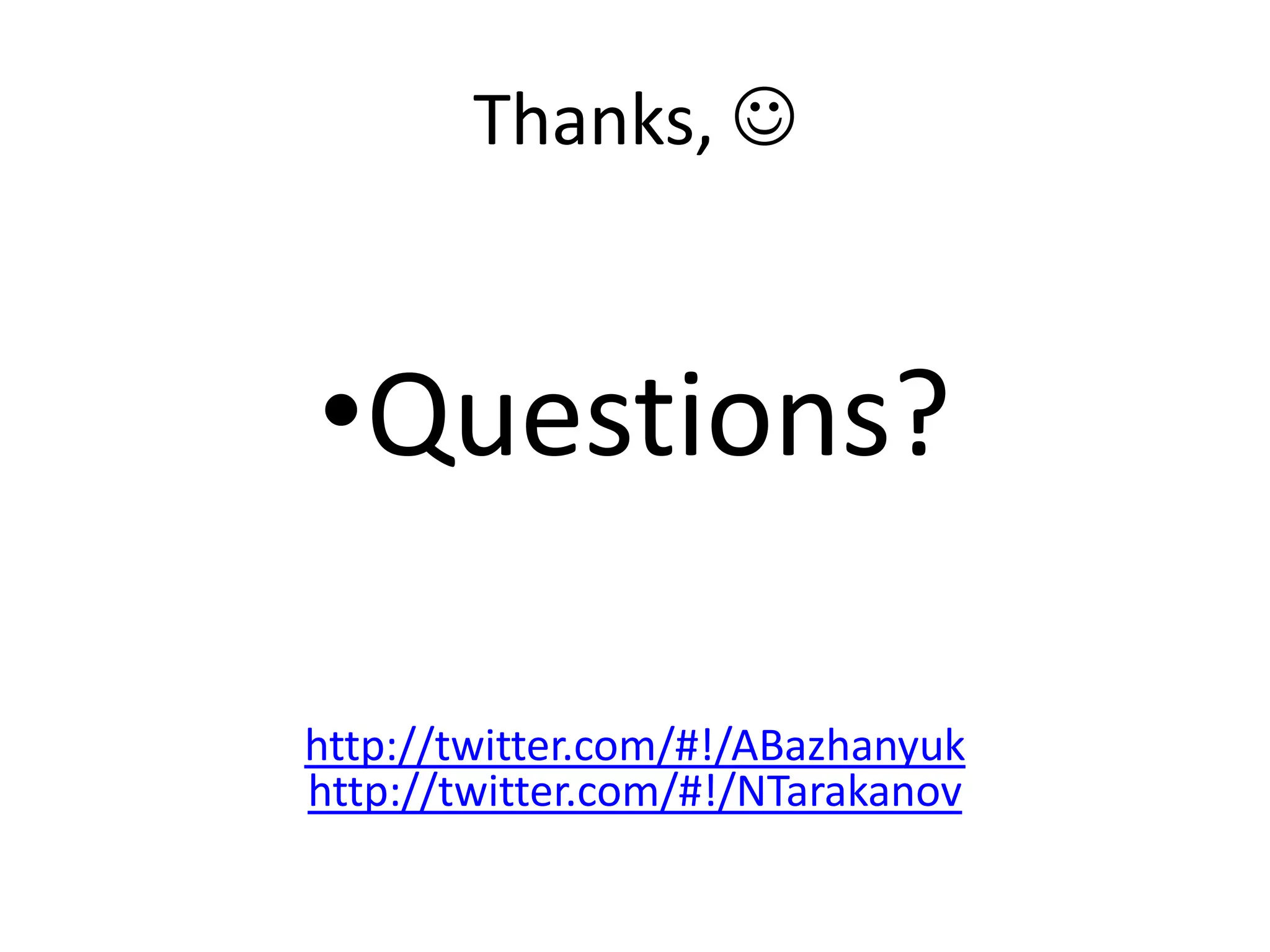 Thanks,  •Questions? http://twitter.com/#!/ABazhanyuk http://twitter.com/#!/NTarakanov 