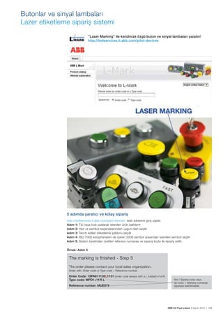 ABB AG Fiyat Listesi 2 Kasım 2015 | 169
Butonlar ve sinyal lambaları
Lazer etiketleme sipariș sistemi
5 adımda yaratıcı ve kolay sipariș
http://bolservices.it.abb.com/pilot-devices web adresine giriș yapılır.
Adım 1: Tip veya kod yazılarak istenilen ürün belirlenir
Adım 2: Yazı ve sembol seçeneklerinden uygun olan seçilir
Adım 3: Tercih edilen etiketleme șablonu seçilir
Adım 4: ISO 7000 kütüphanesini de içeren 3000 sembol arasından istenilen sembol seçilir
Adım 5: Sistem tarafından üretilen referans numarası ve sipariș kodu ile sipariș edilir.
“Laser Marking” ile kendinize özgü buton ve sinyal lambaları yaratın!
http://bolservices.it.abb.com/pilot-devices
Örnek: Adım 5
The marking is ﬁnished - Step 5
The order please contact your local sales organization.
Order with: Order code or Type code + Referance number.
Order Code: 1SFA611130L1101 (order code always with a L instead of a R)
Type code: MPD1+11R-L
Reference number: MUE979
Not ! Sipariș kodu veya
tip kodu + referans numarası
sipariște belirtilmelidir.
 
