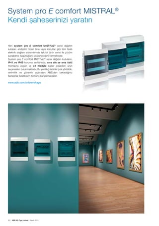 26 | ABB AG Fiyat Listesi 2 Kasım 2015
System pro E comfort MISTRAL®
Kendi șaheserinizi yaratın
Yeni system pro E comfort MISTRAL®
serisi dağıtım
kutuları, endüstri, ticari bina veya konutlar gibi tüm farklı
elektrik dağıtım sistemlerinde tek bir ürün serisi ile çözüm
sunabilme özgürlüğünü ve esnekliğini vermektedir.
System pro E comfort MISTRAL®
serisi dağıtım kutuların,
IP41 ve IP65 koruma sınıflarında, sıva altı ve sıva üstü
montajına uygun ve 72 modüle kadar çıkabilen ürün
seçenekleri bulunmaktadır. Bu yenilikçi ürünler çok yönlülük,
verimlilik ve güvenlik açısından ABB’den beklediğiniz
benzersiz özelliklerin tümünü karșılamaktadır.
www.abb.com.tr/lowvoltage
 