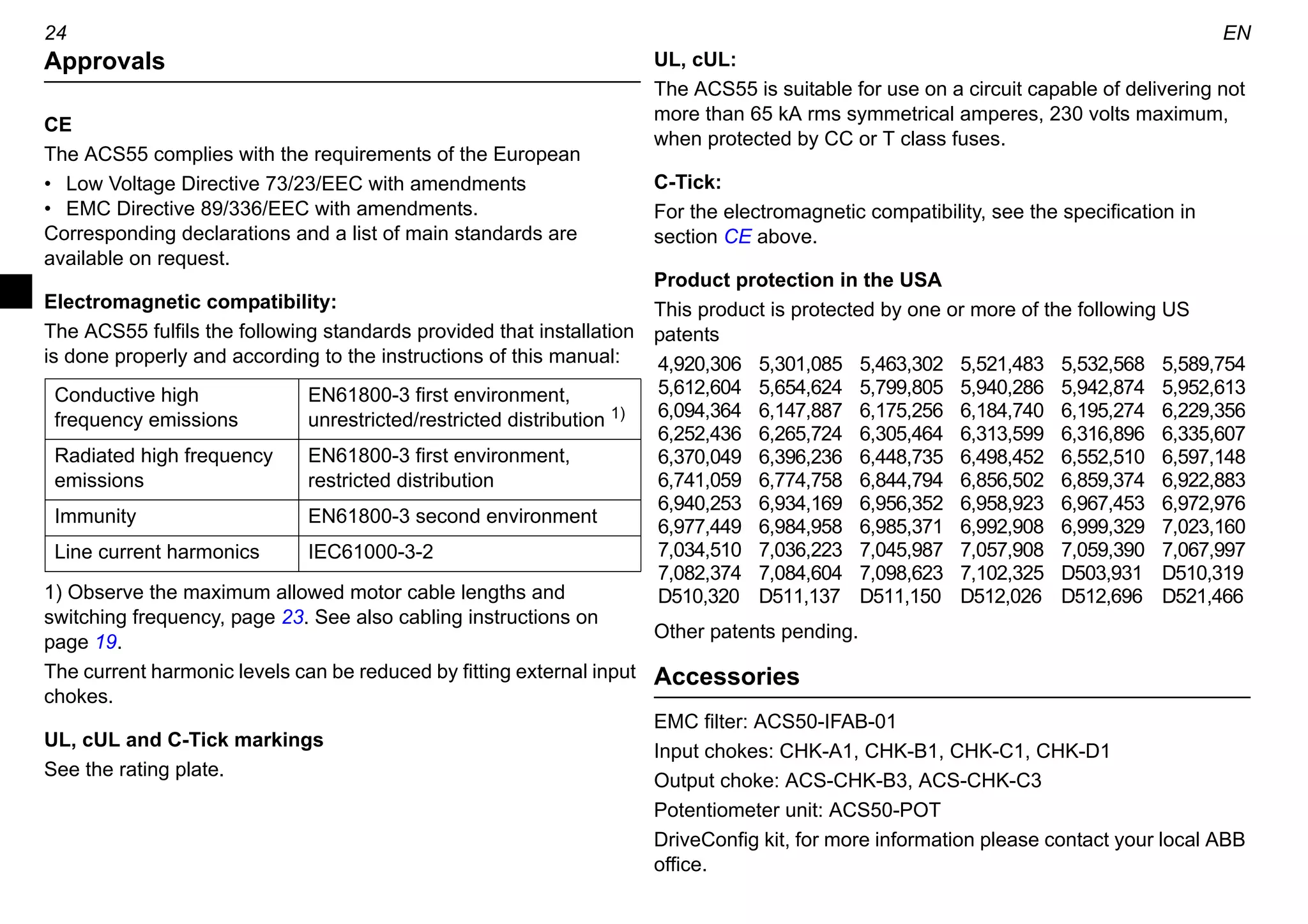 EN 23
Maximum motor cable lengths
To comply with European EMC regulations, the motor cable length
has to be limited as specified in the table below. The shorter the
motor cable, the lower the noise emissions to the supply line and
the environment.
1) Switching frequency can be selected with the DIP switch. See
page 15.
2) Applicable for conducted emissions only.
3) Applicable for conducted and radiated emissions.
Protections
Overvoltage, undervoltage, output short circuit, overcurrent,
analogue input loss, motor overload, inverter overload.
Distribution networks isolated from earth
Drives with built-in EMC filter, or ACS55-IFAB-01 external input
filter must not be used in a floating network or in a high impedance
earthed industrial distribution network.
Environmental information
A product to be disposed contains valuable raw material that
should be recycled, thus preserving energy and natural resources.
Instructions for disposal are available from ABB sales and service
companies.
Liability limits
The manufacturer is not responsible for:
• Any costs resulting from a failure if the installation,
commissioning, repair, alteration or ambient conditions of the
drive do not fulfil the requirements specified in the
documentation delivered with the unit and other relevant
documentation.
• Units subjected to misuse, negligence or accident.
• Units comprised of materials provided or designs stipulated by
the purchaser.
In no event shall the manufacturer, its suppliers or subcontractors
be liable for special, indirect, incidental or consequential damages,
losses or penalties.
If you have any question concerning your ABB drive, please
contact the local distributor or ABB office. The technical data,
information and specifications are valid at the time of printing.
The manufacturer reserves the right to modifications without prior
notice.
Built-in EMC filter External EMC filter
ACS55-01E- ACS55-IFAB-01 and
ACS55-01N/E
Converter type 5 kHz 16 kHz 1)
5 kHz 16 kHz 1)
EN61800-3, First environment, unrestricted distribution 2)
01A4-2, …, 02A2-1 10 m 3 m - -
07A6-2, …, 09A8-2 10 m 3 m - -
EN61800-3, First environment, restricted distribution 3)
01A4-2, …, 02A2-1 10 m 10 m 30 m 10 m
07A6-2, …, 09A8-2 20 m 10 m - -
EN61800-3, Second environment 3)
01A4-2, …, 02A2-2 10 m 10 m 50 m 10 m
04A3-2 10 m 10 m 75 m 10 m
01A4-1, …, 02A2-1 10 m 10 m 50 m 10 m
07A6-2, …, 09A8-2 30 m 10 m - -
Phone: 800.894.0412 - Fax: 888.723.4773 - Web: www.clrwtr.com - Email: info@clrwtr.com
 