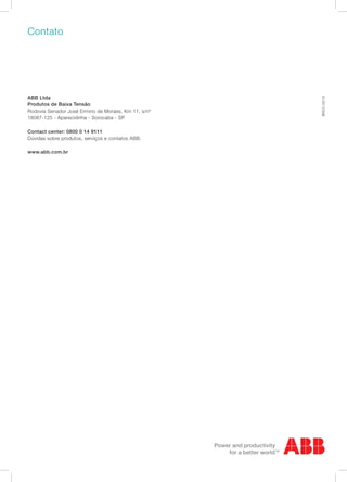 Contato
BRCC-05/15
ABB Ltda
Produtos de Baixa Tensão
Rodovia Senador José Ermirio de Moraes, Km 11, s/nº
18087-125 - Aparecidinha - Sorocaba - SP	
Contact center: 0800 0 14 9111
Dúvidas sobre produtos, serviços e contatos ABB.
www.abb.com.br
 