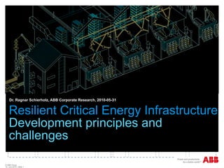 Resilient Critical Energy Infrastructure Development principles and challenges Dr. Ragnar Schierholz, ABB Corporate Research, 2010-05-31 © ABB Group  10. Juni 2010  | Slide  