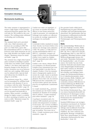 Mechanical design
                                                                            Shaft
Conception mécanique                                                        Arbre
                                                                            Welle

Mechanische Ausführung




The entire armature is impregnated to        L’induit tout entier est imprégné, ce      Der gesamte Läufer erhält durch
ensure a high degree of heat transfer        qui assure un transfert thermique          Imprägnierung ein gutes Wärmeleit-
and good protection against dust. The        efﬁcace et une bonne protection            vermögen und wird gleichzeitig staub-
coil ends are TIG-welded to the com-         contre la poussière. Les extrémités du     abweisend. Die Spulenenden sind am
mutator. The welding points withstand        bobinage sont soudées au collecteur.       Kommutator wolframinertverschweißt.
overloading and overheating.                 Les points de soudage supportent la        Die Schweißpunkte halten hohe
                                             surcharge et la surchauffe.                Überlastungen und Übertemperaturen
Shaft                                                                                   stand.
The standard shaft end is provided           Arbre
with a key. Shaft extensions and             L’extrémité d’arbre standard est munie     Welle
keyways are according to DIN 748,            d’une clavette. Les bouts d’arbre et les   Das standardmäßige Wellenende ist
part 3, to VSM 15273, and to IEC             rainures de clavetage sont conformes       Mit einer Paßfeder versehen. Welle-
Recommendations 60072-1 or 60072-2,          à DIN 748, partie 3, à VSM 15273 et        nenden und Paßfedern sind gemäß
however some shaft extensions do not         aux Recommandations 60072-1 ou             DIN 748, Teil 3, VSM 15273 und IEC
have shaft shoulder (see further under       60072-2 ; cependant, certaines ral-        Empfehlungen 60072-1 oder 60072-2
chapter ”Maximum torque for stand-           longes d’arbre n’ont pas d’épaulement      ausgeführt. Allerdings besitzen einige
ard shafts”, page 18.                        d’arbre (voir ci-après au chapitre         Wellenverlängerungen keinen Ab-
The armature has a high critical speed       ”Couple maximum pour arbres stan-          satz (siehe ”Maximales Drehmoment
and is resistant to bending to permit        dard”, page 18.                            für Standardwellen”, seite 18 weiter
V-belt drive (see further under chapter      L’induit a une vitesse critique élevée     unten). Der Läufer hat eine hohe
“Pulleys”). For drives with rapid and        et sa résistance à la ﬂexion permet        kritische Drehzahl und erlaubt dank
frequent changes in the direction of         l’emploi d’une transmission par cour-      seiner Biegefestigkeit Keilriemenan-
torque, looseness can occur between          roie trapézoïdale (voir plus loin au       trieb (siehe weiteres im Abschnitt
shaft, key and coupling. DMI motors          chapitre «Poulies»). Pour les transmis-    „Riemenantriebe“). Bei Antrieben
can be ordered with a special shaft          sions à changements rapides de di-         mit schnellen und häuﬁgen Ände-
end without key for shrink ﬁt cou-           rection du couple, il peut se produire     rungen der Drehmomentrichtung, z.
plings to avoid this.                        du jeu entre arbre, clavette et accou-     B. in Umkehrwalzenstraßen, kann
                                             plement. Pour éviter cela, les moteurs     Spiel zwischen Welle, Paßfeder und
The maximum torque Mmax which                                                           Kupplung entstehen. Um dies zu
can be transmitted by standard shaft         DMI peuvent être commandés avec
                                             un bout d’arbre spécial sans clavette      vermeiden, können DMI-Motoren in
extensions with diameter D are in                                                       Sonderausführung mit Wellenende
accordance with the table “Maximum           pour les accouplements à ajustement
                                             à chaud.                                   ohne Paßfedernut für Kupplung mit
torque for standard shafts”, page 18.                                                   Schrumpfsitz angeboten werden.
With some exceptions standard DMI            Le couple maximum Mmax pouvant
                                             être transmis par des bouts d’arbre        Das höchste Drehmoment Mmax, das
can be mounted mechanically in                                                          von einem Standardwellenende mit
tandem. When needed, a modiﬁed               standards de diamètre D est indiqué
                                             dans le tableau « Couple maximum           Durchmesser D übertragen werden
design for higher torque is available                                                   kann, ist aus der Tabelle „Maximales
to allow mounting in tandem e.g. See         pour arbres standards », page 18.
                                                                                        Drehmoment für Standardwellen”
notes to table “Maximum torque for           A quelques exceptions près, les            ersichtlich. (Seite 18)
standard shafts”, page 18.                   moteurs DMI standards peuvent être
                                             montés mécaniquement en tandem.            Standard-DMI können mit wenigen
                                             Si nécessaire, des versions modiﬁées       Ausnahmen mechanisch als Tandem
                                             à couple plus élevé sont disponibles,      gekoppelt eingesetzt werden. Auf
                                             notamment pour permettre le mon-           Anfrage sind modiﬁzierte Konstruk-
                                             tage en tandem. Voir notes du ta-          tionen für höhere Drehmomente
                                             bleau « Couple maximum pour arbres         erhältlich, die unter anderem eine
                                             standards », page 18.                      gekoppelte Montage ermöglichen.
                                                                                        Siehe dazu Anmerkungen zur Tabelle
                                                                                        „Maximales Drehmoment für Stan-
                                                                                        dardwellen”. (Seite 18)




16 DC motors type DMI EN, FR, DE 01-2011 | ABB Motors and Generators
 