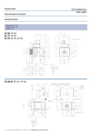 Technical data
                                                                        5378-8055 Nm
                                                                            DMI 400N
Caractéristiques techniques


Technische Daten


  Dimensions in mm
  Dimensions en mm
  Maße in mm


IC 06: IP 23
IC 17: IP 23
IC 37: IP 54, IP 55




IC 86 W: IP 54 / IP 55




174 DC motors type DMI EN, FR, DE 01-2011 | ABB Motors and Generators
 