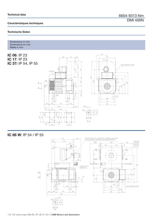 Technical data
                                                                        6604-9313 Nm
                                                                            DMI 400N
Caractéristiques techniques


Technische Daten


  Dimensions in mm
  Dimensions en mm
  Maße in mm


IC 06: IP 23
IC 17: IP 23
IC 37: IP 54, IP 55




IC 86 W: IP 54 / IP 55




176 DC motors type DMI EN, FR, DE 01-2011 | ABB Motors and Generators
 