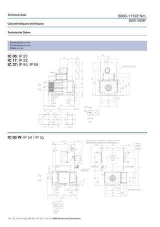 Technical data
                                                                        6880-11192 Nm
                                                                             DMI 400R
Caractéristiques techniques


Technische Daten


  Dimensions in mm
  Dimensions en mm
  Maße in mm


IC 06: IP 23
IC 17: IP 23
IC 37: IP 54, IP 55




IC 86 W: IP 54 / IP 55




180 DC motors type DMI EN, FR, DE 01-2011 | ABB Motors and Generators
 